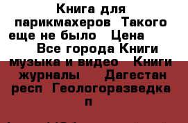 Книга для парикмахеров! Такого еще не было › Цена ­ 1 500 - Все города Книги, музыка и видео » Книги, журналы   . Дагестан респ.,Геологоразведка п.